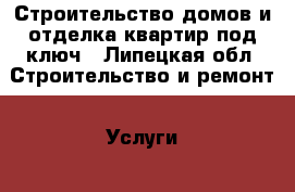 Строительство домов и отделка квартир под ключ - Липецкая обл. Строительство и ремонт » Услуги   . Липецкая обл.